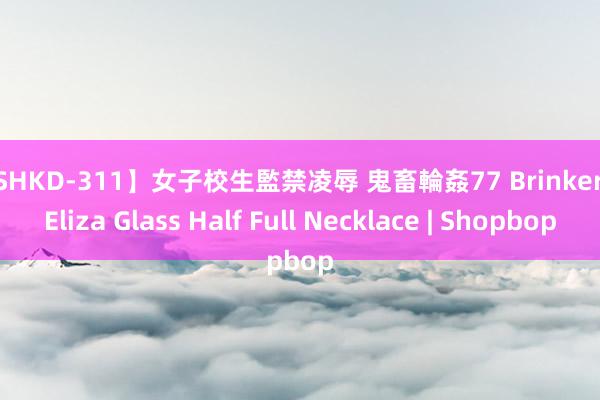 【SHKD-311】女子校生監禁凌辱 鬼畜輪姦77 Brinker + Eliza Glass Half Full Necklace | Shopbop