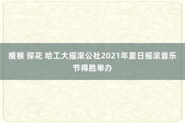 瘦猴 探花 哈工大摇滚公社2021年夏日摇滚音乐节得胜举办