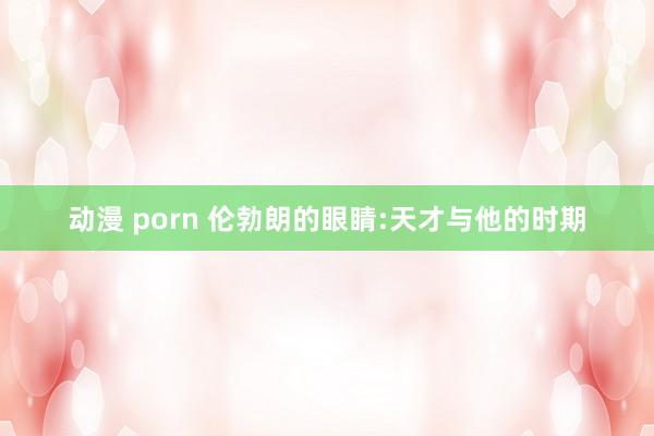 动漫 porn 伦勃朗的眼睛:天才与他的时期