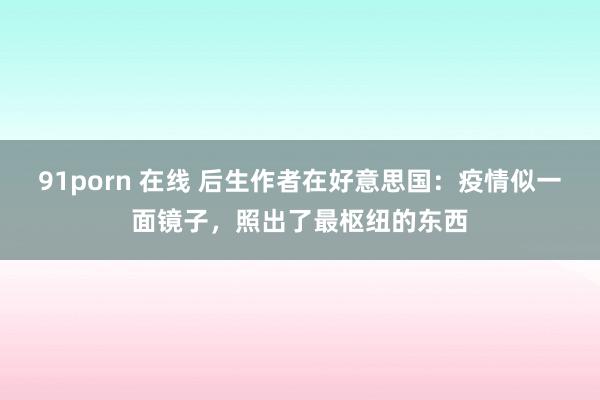 91porn 在线 后生作者在好意思国：疫情似一面镜子，照出了最枢纽的东西