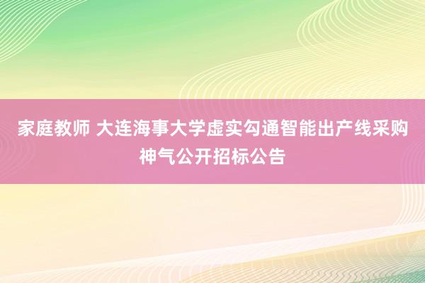 家庭教师 大连海事大学虚实勾通智能出产线采购神气公开招标公告