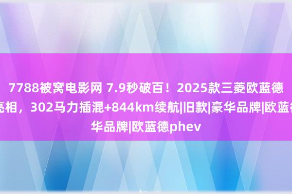 7788被窝电影网 7.9秒破百！2025款三菱欧蓝德PHEV亮相，302马力插混+844km续航|旧款|豪华品牌|欧蓝德phev