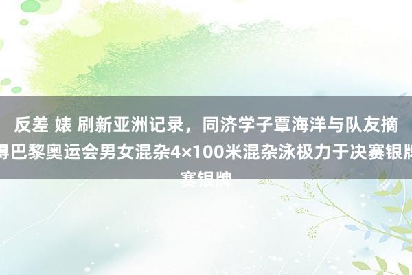 反差 婊 刷新亚洲记录，同济学子覃海洋与队友摘得巴黎奥运会男女混杂4×100米混杂泳极力于决赛银牌