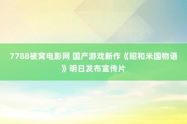 7788被窝电影网 国产游戏新作《昭和米国物语》明日发布宣传片