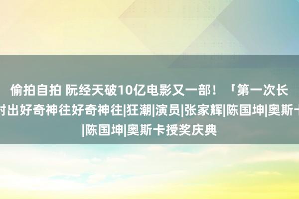 偷拍自拍 阮经天破10亿电影又一部！　「第一次长久玩枪」射出好奇神往好奇神往|狂潮|演员|张家辉|陈国坤|奥斯卡授奖庆典