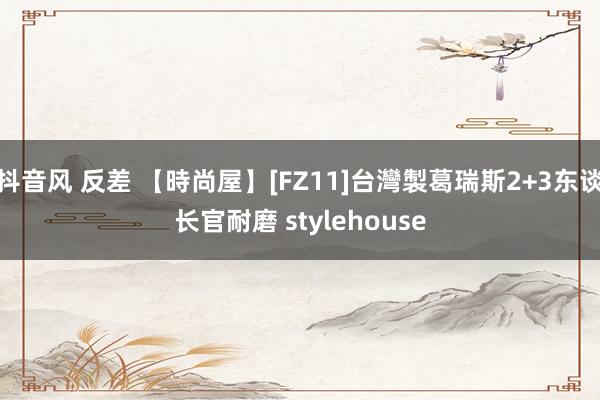 抖音风 反差 【時尚屋】[FZ11]台灣製葛瑞斯2+3东谈长官耐磨 stylehouse