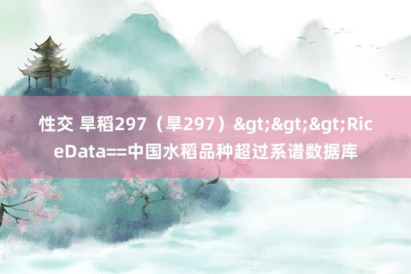 性交 旱稻297（旱297）>>>RiceData==中国水稻品种超过系谱数据库